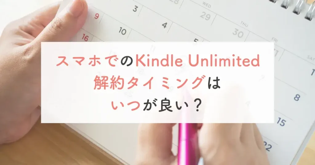 スマホでのKindle Unlimited解約タイミングはいつが良い？