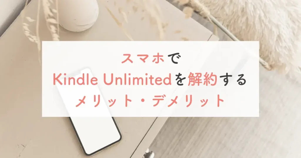 スマホでKindle Unlimitedを解約するメリット・デメリット