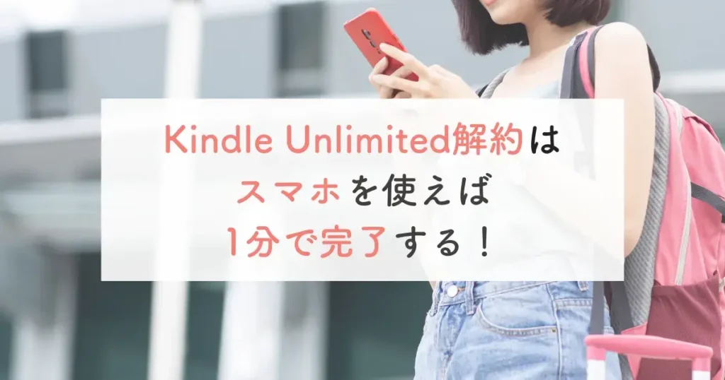 Kindle Unlimited解約はスマホを使えば1分で完了する！