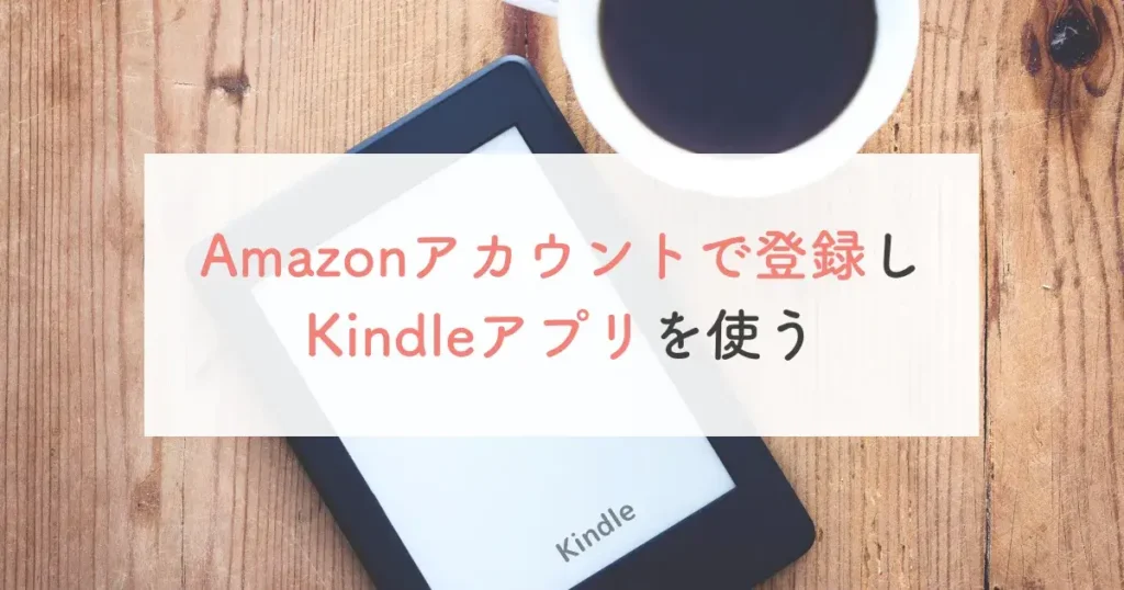 Amazonアカウントで登録しKindleアプリを使う