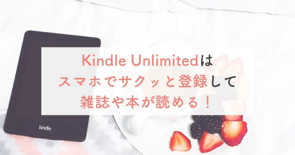 Kindle Unlimitedとはスマホでサクッと登録して雑誌や本が読める！