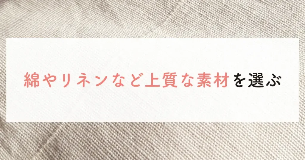 綿やリネンなど上質な素材を選ぶ