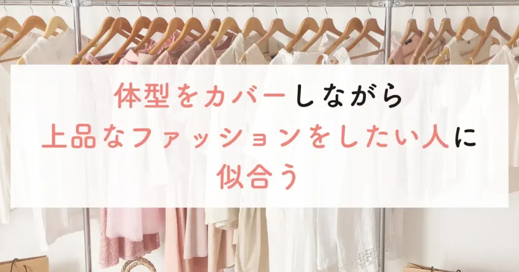 似合う人：体型をカバーしながら上品なファッションをしたい人