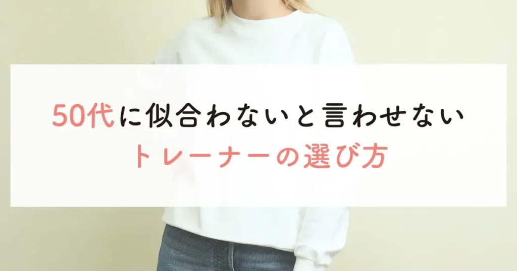 50代に似合わないと言わせないトレーナーの選び方