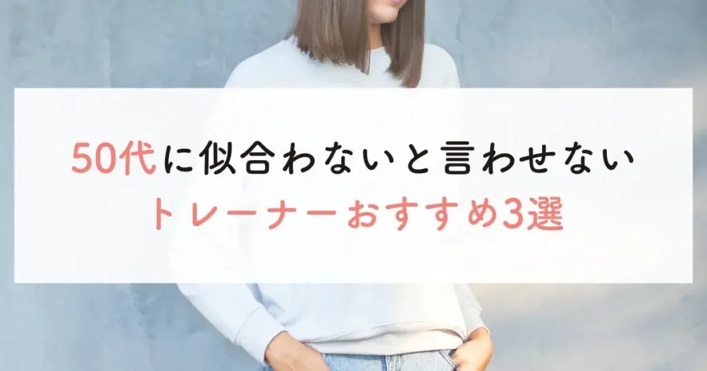 50代に似合わないと言わせないトレーナーおすすめ3選