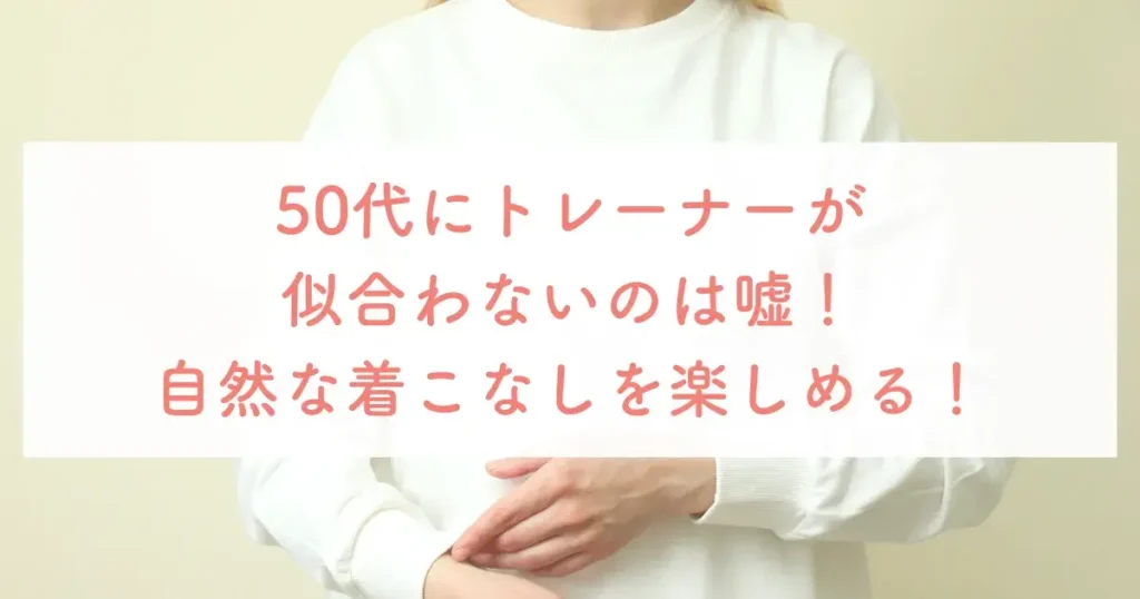 50代にトレーナーが似合わないのは嘘！自然な着こなしを楽しめる！