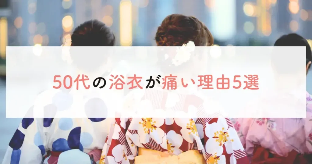 50代の浴衣が痛い理由5選