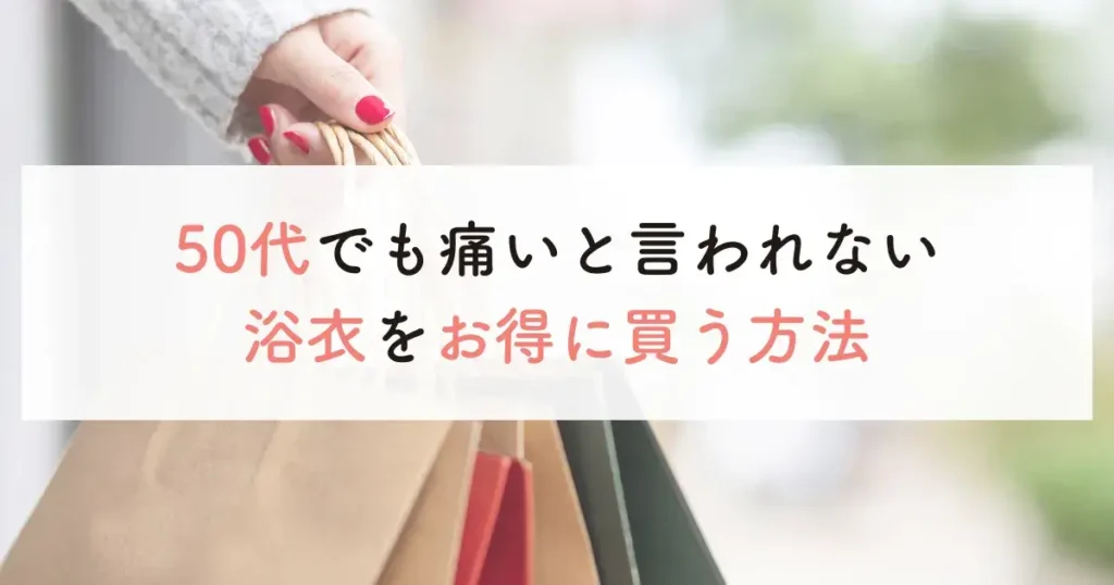 50代でも痛いと言われない浴衣をお得に買う方法