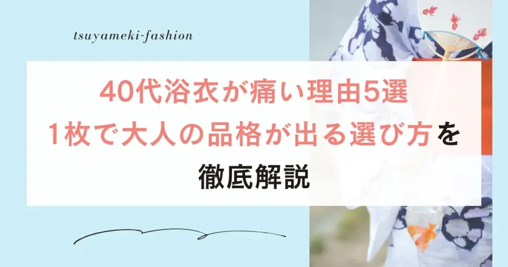 40代浴衣痛い理由5選！1枚で大人の品格が出る選び方を徹底解説