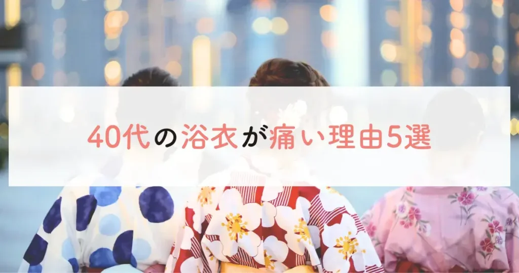 40代の浴衣が痛い理由5選