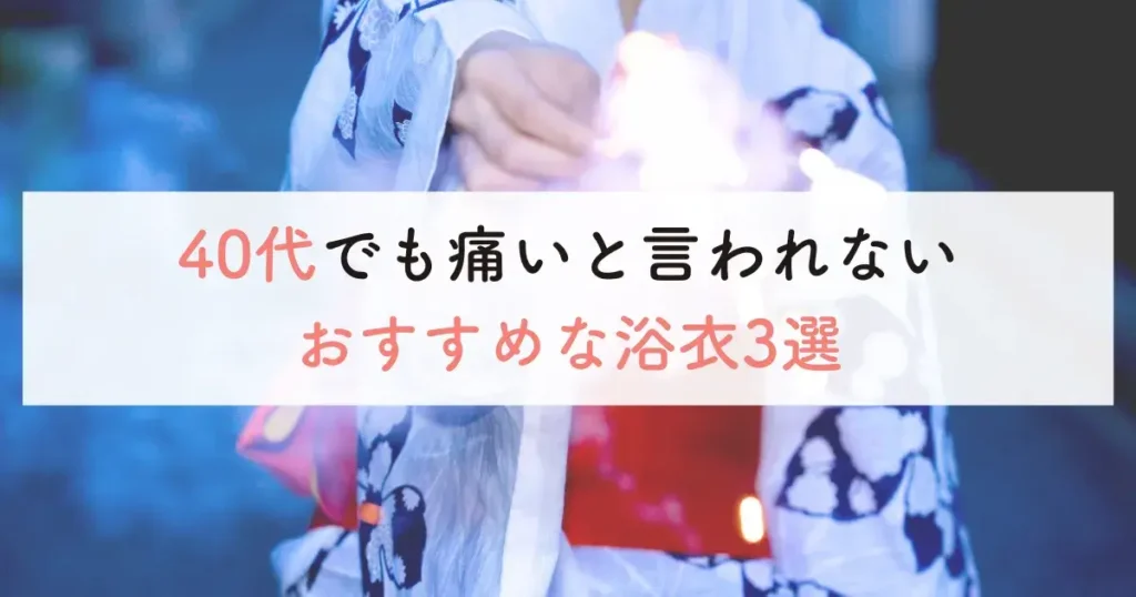40代でも痛いと言われないおすすめ浴衣3選
