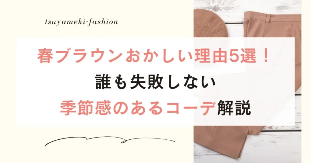 春ブラウンおかしい理由5選！誰も失敗しない季節感のあるコーデ解説