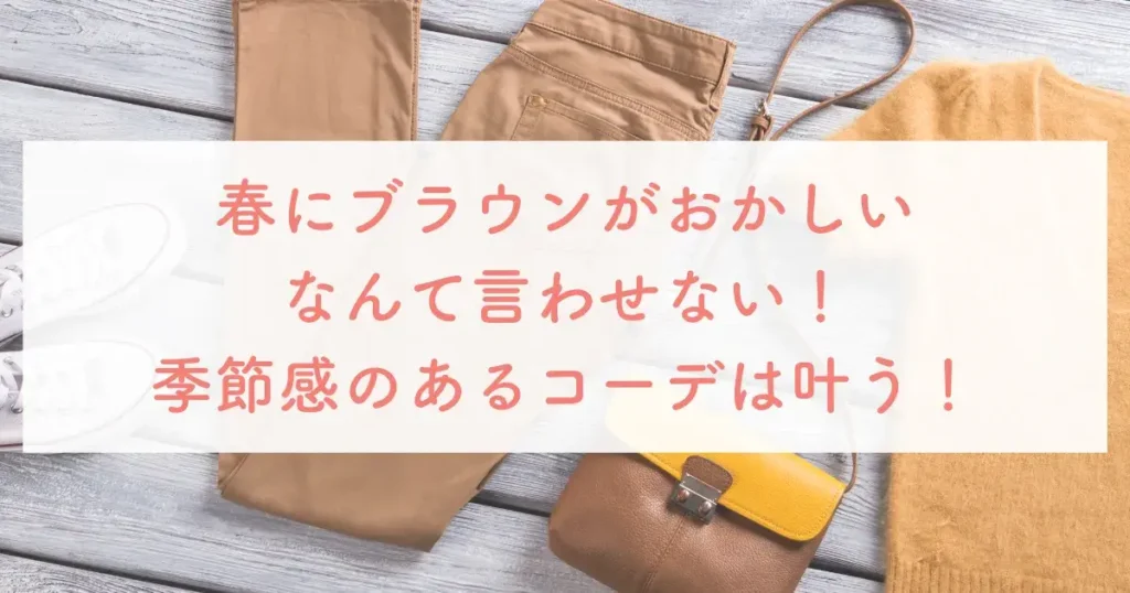 春にブラウンがおかしいなんて言わせない！季節感のあるコーデは叶う！