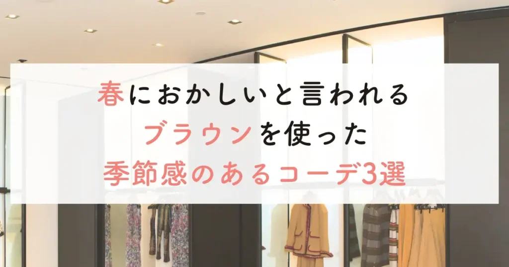 春におかしいと言われるブラウンを使った季節感のあるコーデ3選