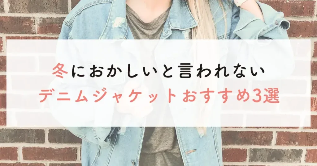 冬におかしいと言われないデニムジャケットおすすめ3選