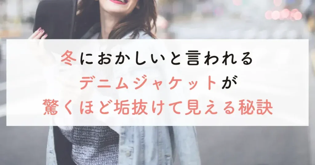 冬におかしいと言われるデニムジャケットが驚くほど垢抜けて見える秘訣