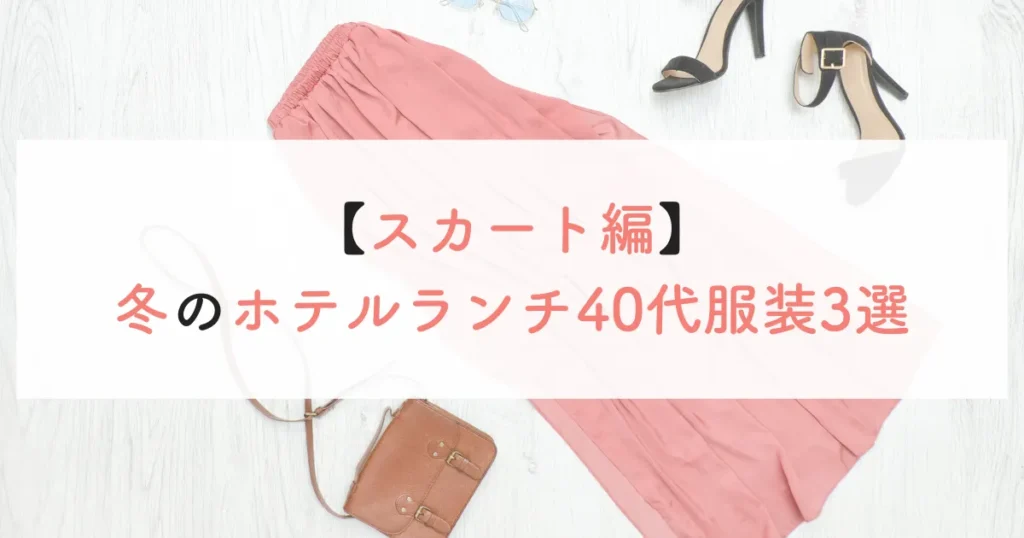 【スカート編】冬のホテルランチ40代服装3選