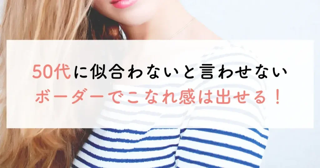 50代に似合わないと言わせないボーダーでこなれ感は出せる！