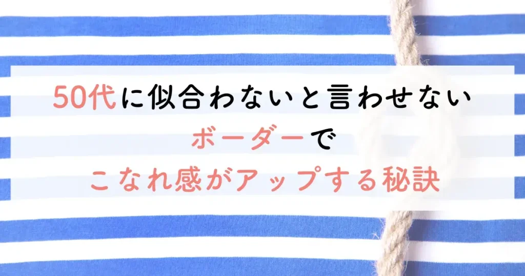 50代に似合わないと言わせないボーダーでこなれ感がアップする秘訣