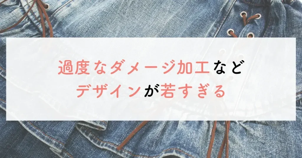 過度なダメージ加工などデザインが若すぎる