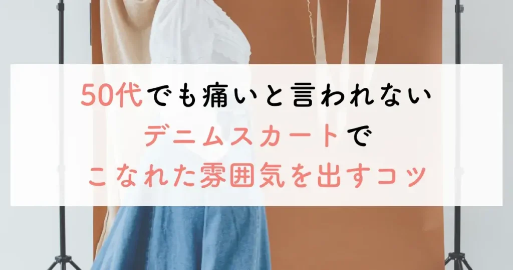 50代でも痛いと言われないデニムスカートでこなれた雰囲気を出すコツ