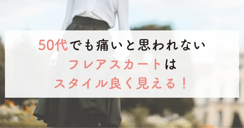 50代でも痛いと思われないフレアスカートはスタイル良く見える！