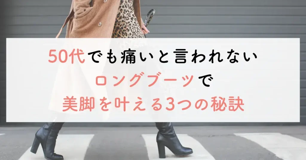 50代でも痛いと言われないロングブーツで美脚を叶える3つの秘訣