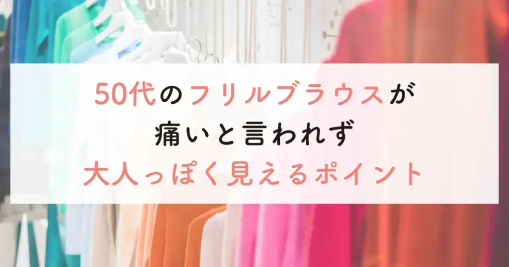 50代のフリルブラウスが痛いと言われず大人っぽく見えるポイント