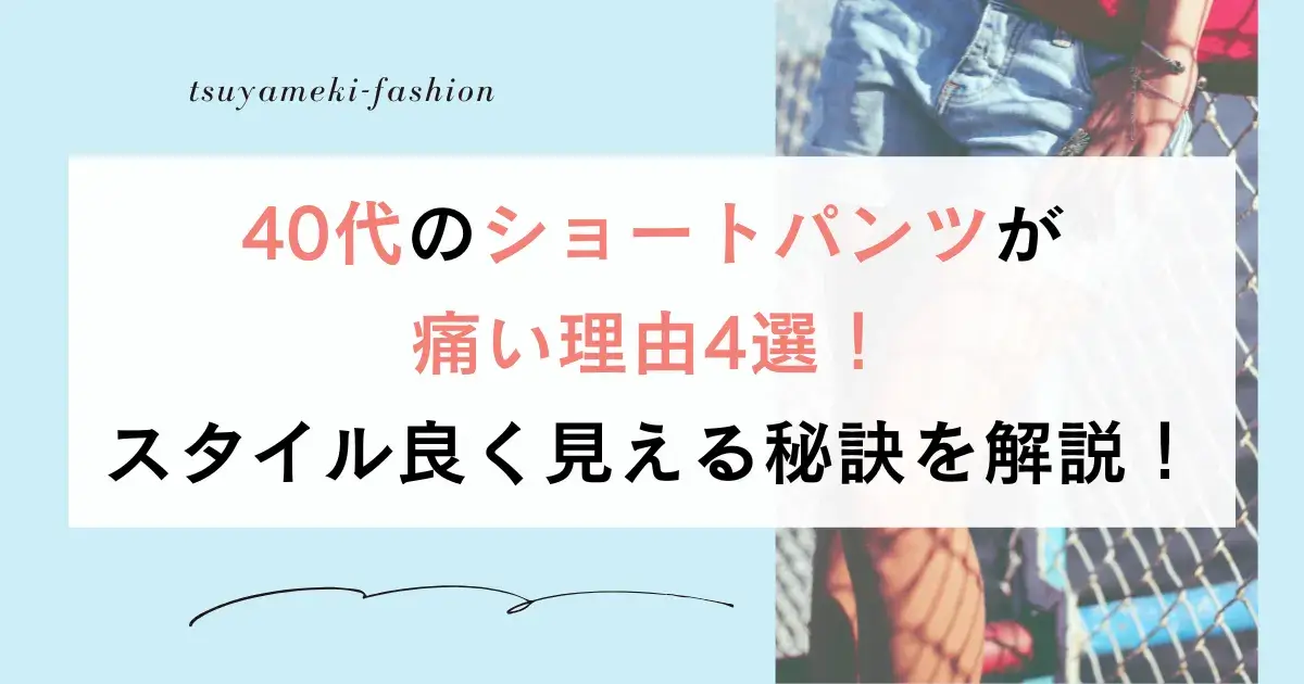 40代ショートパンツ痛い理由4選！スタイル良く見える秘訣を解説！