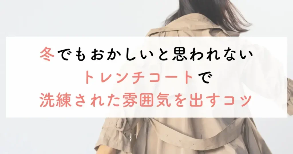 冬でもおかしいと思われないトレンチコートで洗練された雰囲気を出すコツ