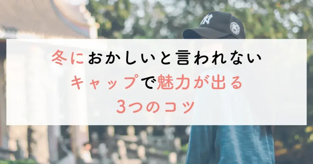 冬におかしいと言われないキャップで魅力が出る3つのコツ