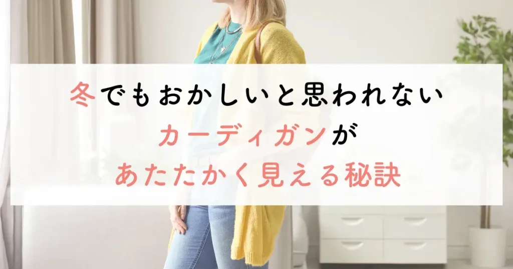 冬でもおかしいと思われないカーディガンがあたたかく見える秘訣