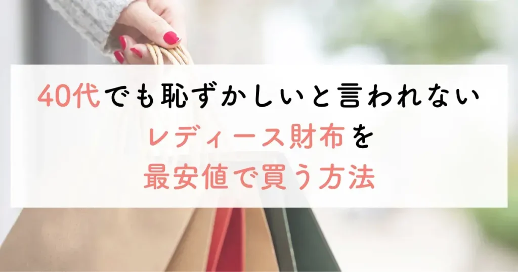 40代でも恥ずかしいと言われないレディース財布を最安値で買う方法