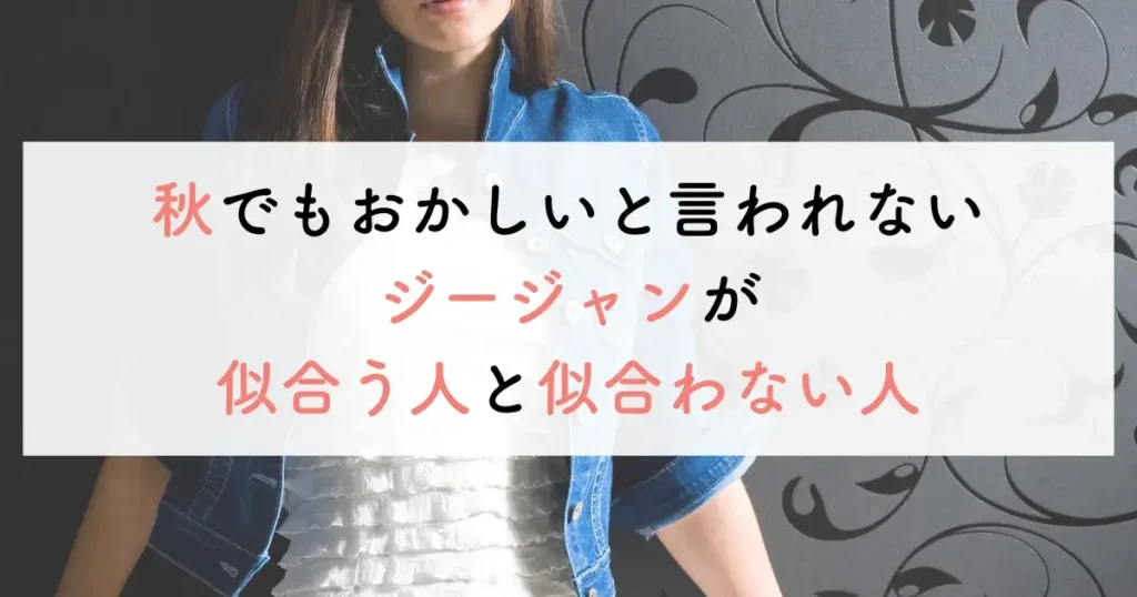 秋でもおかしいと言われないジージャンが似合う人と似合わない人