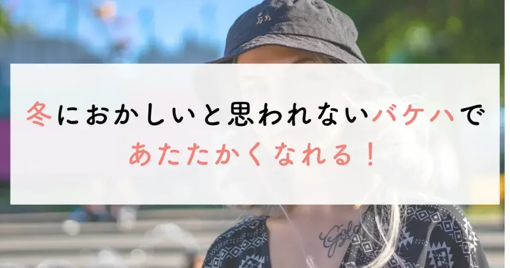 冬におかしいと思われないバケハであたたかくなれる！