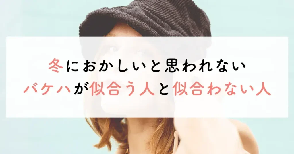 冬におかしいと思われないバケハが似合う人と似合わない人