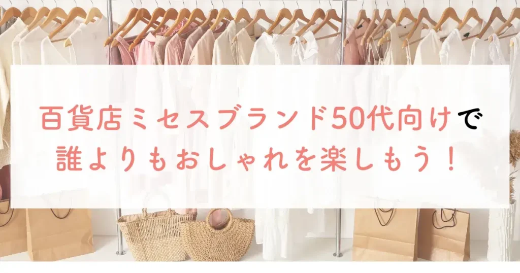 百貨店ミセスブランド50代向けで誰よりもおしゃれを楽しもう！