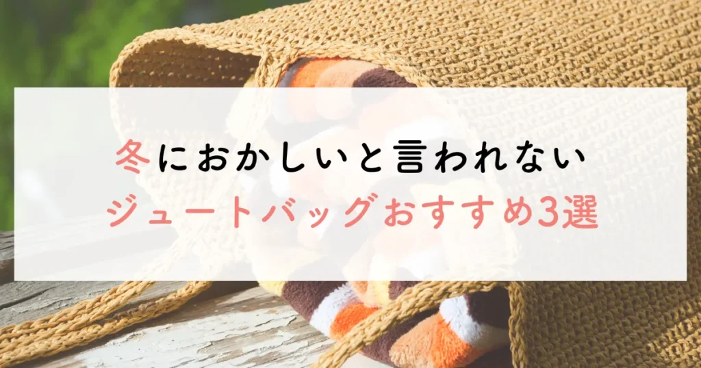 冬におかしいと言われないジュートバッグおすすめ3選