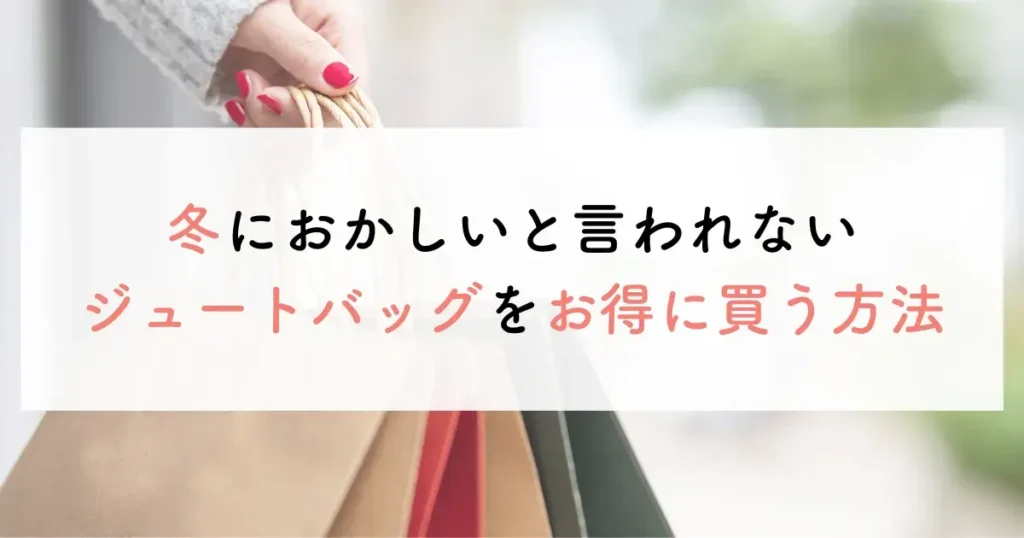 冬におかしいと言われないジュートバッグをお得に買う方法