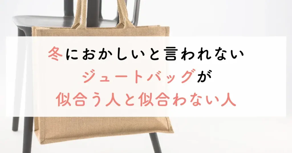 冬におかしいと言われないジュートバッグが似合う人と似合わない人