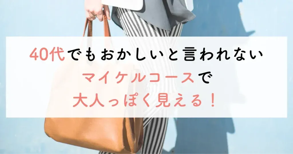 40代でもおかしいと言われないマイケルコースで大人っぽく見える！