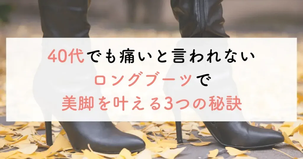 40代でも痛いと言われないロングブーツで美脚を叶える3つの秘訣