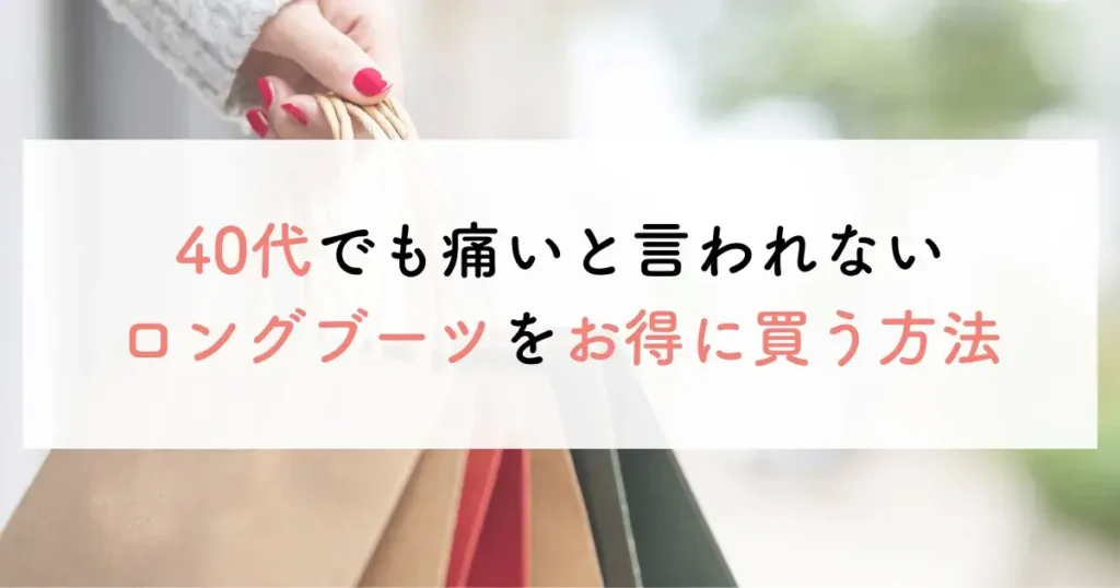 40代でも痛いと言われないロングブーツをお得に買う方法