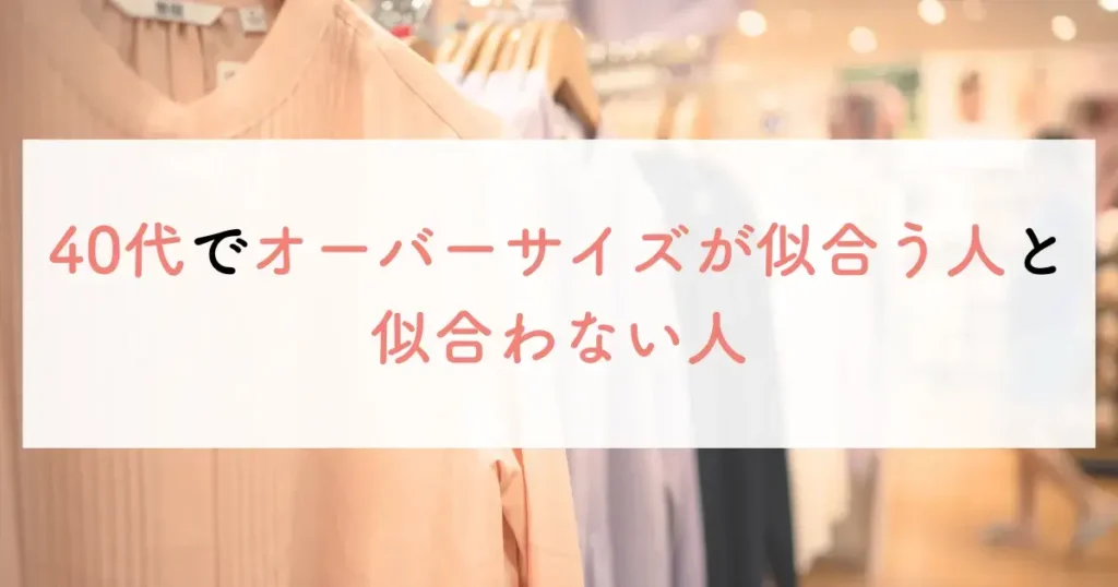 40代でオーバーサイズが似合う人と似合わない人