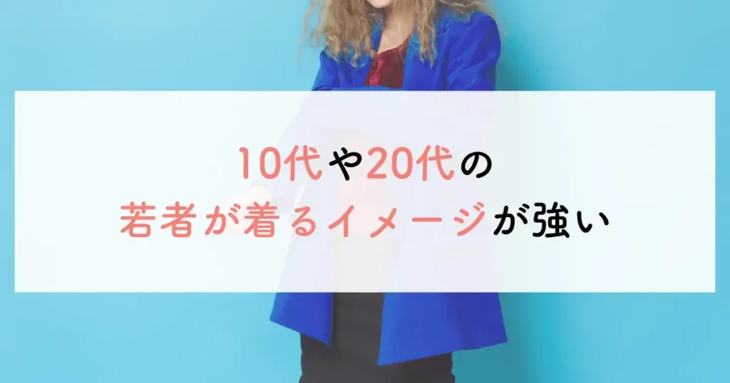 10代や20代の若者が着るイメージが強い