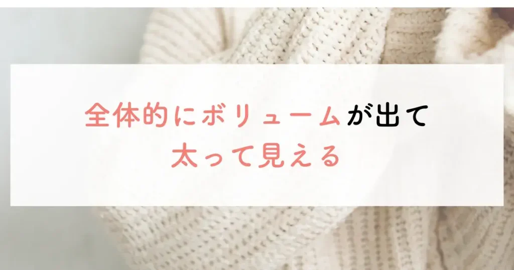 全体的にボリュームが出て太って見える