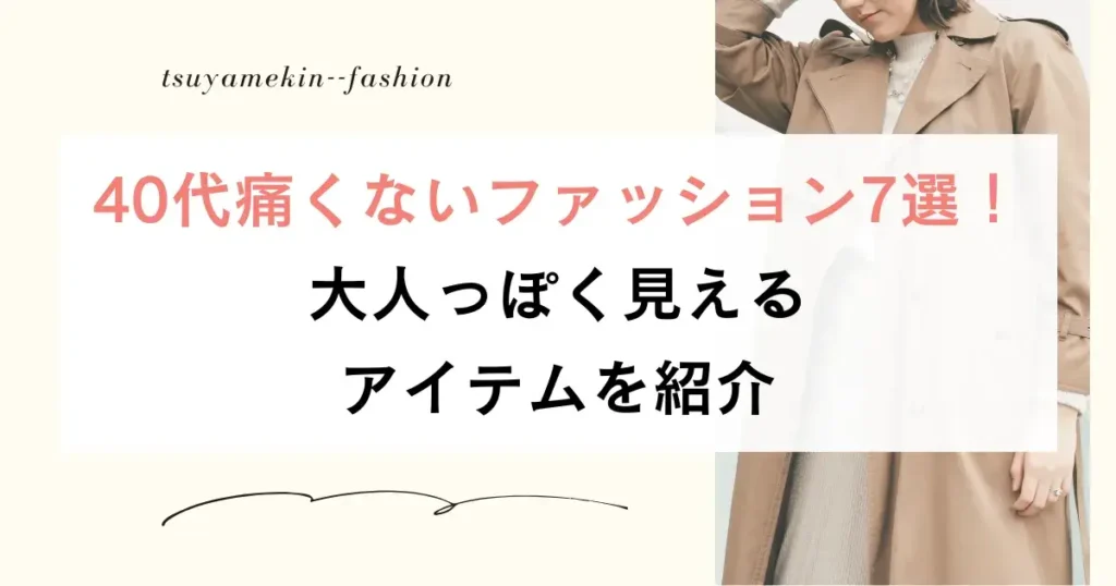 40代痛くないファッション7選！大人っぽく見えるアイテムを紹介