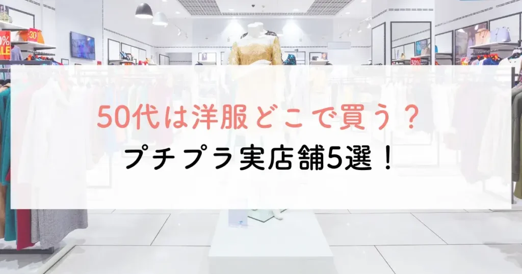 50代は洋服どこで買う？プチプラ実店舗5選！