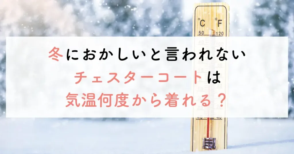 冬におかしいと言われないチェスターコートは気温何度から着れる？