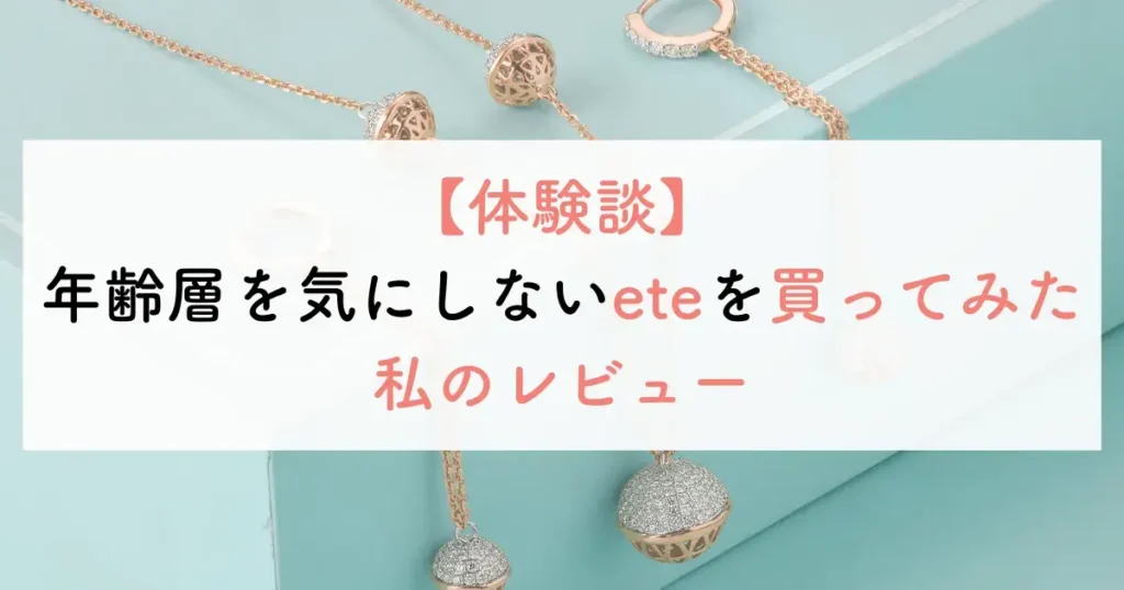 【体験談】年齢層を気にしないeteを買ってみた私のレビュー